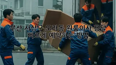 부산 사상구 모라동 원룸이사 용달, 빠르게 예약하는 방법!