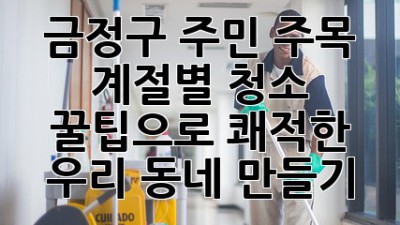 금정구 주민 주목! ✨ 계절별 청소 꿀팁으로 쾌적한 우리 동네 만들기 🏡